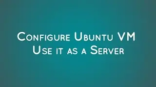Configure Ubuntu Virtual Machine and use it as a Server!