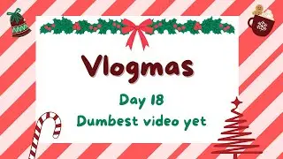 VLOGMAS DAY 18 | Dumbest video yet