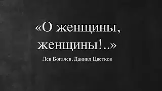 "О женщины, женщины!.." Л.Богачев, Д.Цветков