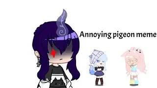 •Annoying pigeon meme• (ft. IzzyChxn and Yelo angelxz) (read desc)
