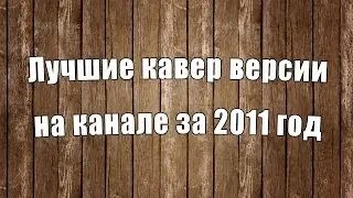 Лучшие кавер-версии на канале за 2011 год | Песни под гитару