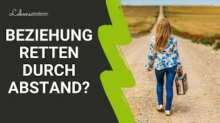 Beziehungskrise: Retten durch Abstand möglich? I Lebensidealisten