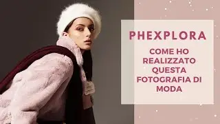 PHEXPLORA - Come ho realizzato questa immagine di moda