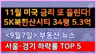 11월 미국 금리 또 올린다! SK북한산시티 34평 5.3억_ 9/7 서울,경기 매매가 하락률 Top 5