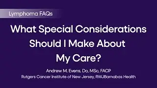 What Special Considerations Should I Make About My Care? | Lymphoma FAQs