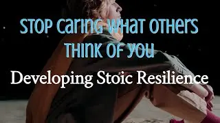 Stop Caring What Others Think of You: Developing Stoic Resilience