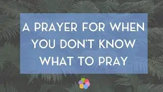 A Prayer for When You Don't Know What to Pray