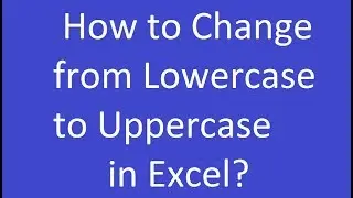 How to Change from Lowercase to Uppercase in Excel?