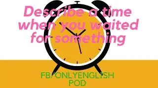 English Podcast - IELTS - Describe a time when you waited for something