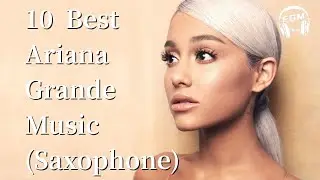 10 Best Ariana Grande Music (Saxophone)