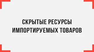 Скрытые ресурсы импортируемых товаров