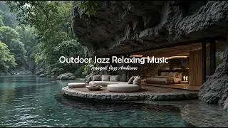 Outdoor Jazz Relaxing Music For Stress Relief | Balmy Jazz In Fresh Riverside Ambience To Calm Mind