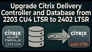 Upgrade Citrix Delivery Controller and Database from 2203 CU4 LTSR to 2402 LTSR