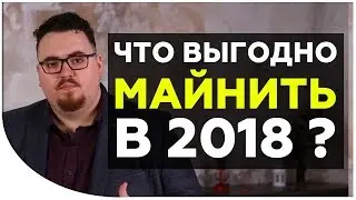Что майнить сейчас? Какую валюту выгоднее майнить в 2018 году?