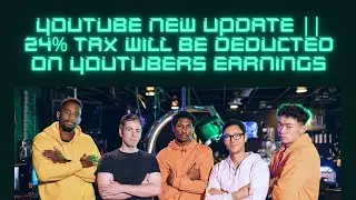 Youtube New Update || 24% Tax will be Deducted on Youtubers Earnings