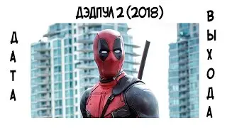 Дэдпул 2 (2018) дата выхода