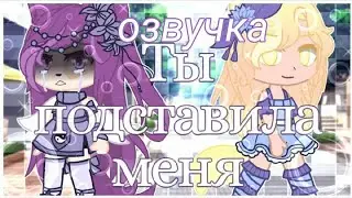 Озвучка мини-фильма "Ты подставила меня"/Gacha Club
