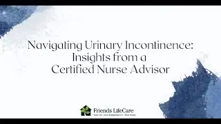 Navigating Urinary Incontinence: Insights from a Certified Nurse Advisor