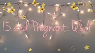 15 and Pregnant: Q&A!