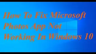 How To Fix Microsoft Photos App Not Working In Windows 10
