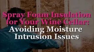 Spray Foam Insulation for Your Wine Cellar: Avoiding Moisture Intrusion Issues