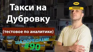 Такси на Дубровку (тестовое по аналитике) | Ща порешаем! #90