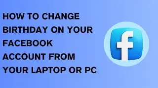 HOW TO CHANGE THE BIRTHDAY ON YOUR FACEBOOK ACCOUNT FROM YOUR PC OR LAPTOP