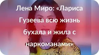 Лена Миро: «Лариса Гузеева всю жизнь бухала и жила с наркоманами»