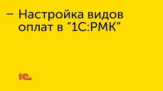 Настройка видов оплат в "1С:РМК"