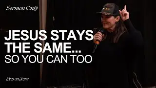 Jesus Stays the Same, So You Can Too | Sermon Only | Eyes On Jesus
