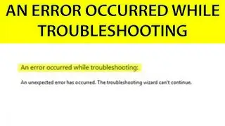 Unexpected error has occurred the troubleshooting wizard can't continue