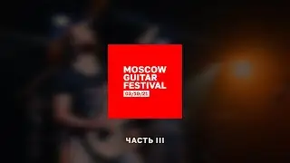 MOSCOW GUITAR FESTIVAL (Часть 3)