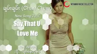 Say That U Love Me  ( Chan Chan ) Myanmar New Song 2017