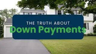 The Truth About Down Payments: What You Need to Know Before Buying a Home