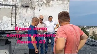 Контроль ремонта крыши Ленина 43 от  11. 07. 2022г.