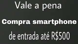 Smartphone de entrada vale a pena conheça os melhores modelos ate R$500
