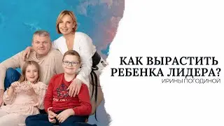 Растим Лидера, ключевые принципы развития лидерских качеств у детей? | Ирина Погодина