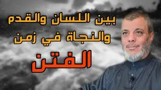 بين اللسان والقدم والنجاة في زمن الفتن