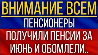 Пенсионеры получили Пенсии за июнь и Обомлели!