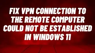 Fix VPN Connection to the Remote Computer Could not be Established in Windows 11
