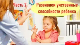 Развиваем умственные способности ребенка Часть 2.