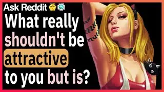 What really shouldn't be attractive to you but is?