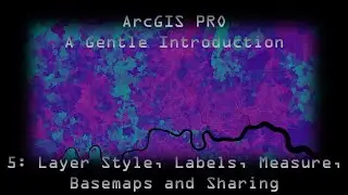 ArcGIS Pro 5: Layer Style, Labels. Measurements, Basemaps and Sharing