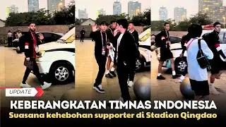 KEBERANGKATAN SKUAD TIMNAS INDONESIA HINGGA SUASANA KEHEBOHAN SUPPORTER DI QINGDAO STADIUM