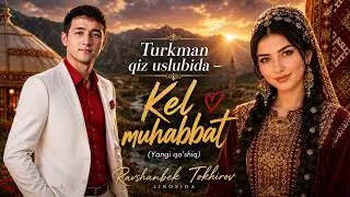 Turkman qiz uslubida – Kel Muhabbat | Ravshanbek Tokhirov