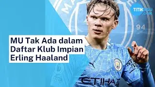 MU Tak Ada dalam Daftar Klub Impian Erling Haaland