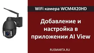 Настройка и добавление Поворотной WiFi камеры c 4-х кратным увеличением и автофокусом WCM4X20HD