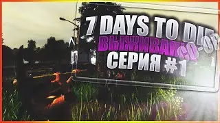 Выживание в 7 DAYS TO DIE #1 СЕРИЯ 