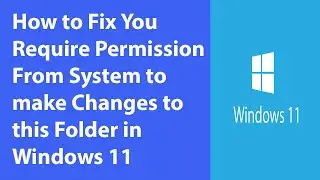 How to Fix You Require Permission From System to make Changes to this Folder in Windows 11