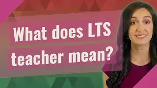 What does LTS teacher mean?